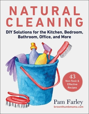 Natural Cleaning: DIY Solutions for the Kitchen, Bedroom, Bathroom, Office, and More by Farley, Pam