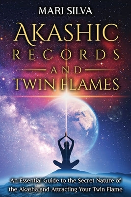 Akashic Records and Twin Flames: An Essential Guide to the Secret Nature of the Akasha and Attracting Your Twin Flame by Silva, Mari