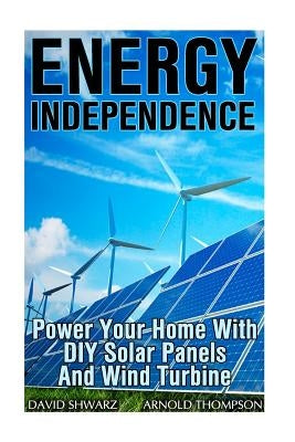 Energy Independence: Power Your Home With DIY Solar Panels And Wind Turbine: (Wind Power, Power Generation) by Thompson, Arnold