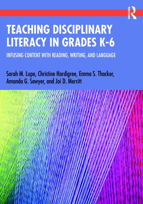 Teaching Disciplinary Literacy in Grades K-6: Infusing Content with Reading, Writing, and Language by Lupo, Sarah M.