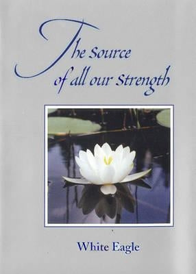 The Source of All Our Strength by White Eagle