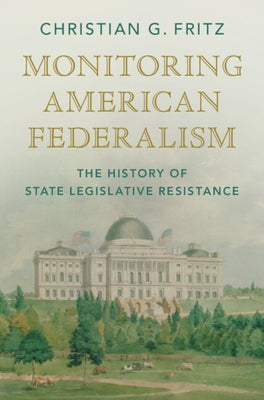 Monitoring American Federalism: The History of State Legislative Resistance by Fritz, Christian G.