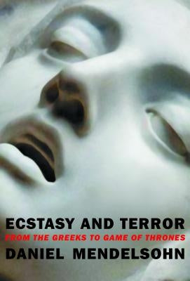 Ecstasy and Terror: From the Greeks to Game of Thrones by Mendelsohn, Daniel