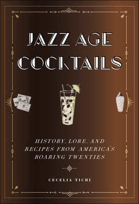 Jazz Age Cocktails: History, Lore, and Recipes from America's Roaring Twenties by Tichi, Cecelia