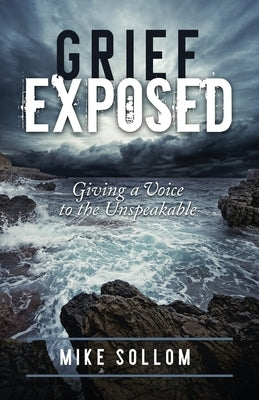 Grief Exposed: Giving a Voice to the Unspeakable by Sollom, Mike