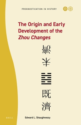 The Origin and Early Development of the Zhou Changes by Shaughnessy, Edward