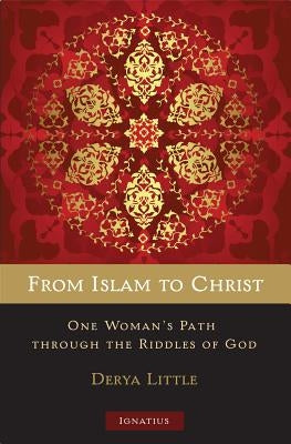 From Islam to Christ: One Woman's Path Through the Riddles of God by Little, Derya