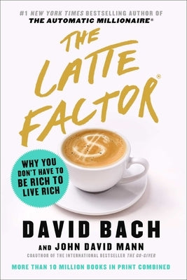 The Latte Factor: Why You Don't Have to Be Rich to Live Rich by Bach, David