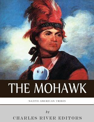 Native American Tribes: The History and Culture of the Mohawk by Charles River Editors