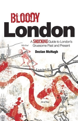 Bloody London: Shocking Tales from London's Gruesome Past and Present by McHugh, Declan