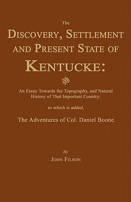 The Discovery, Settlement and Present State of Kentucke: And an Essay Towards the Topography, and Natural History of That Important Country by Filson, John