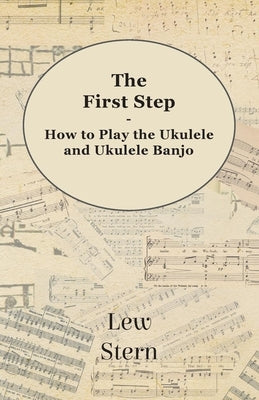The First Step - How to Play the Ukulele and Ukulele Banjo by Stern, Lew