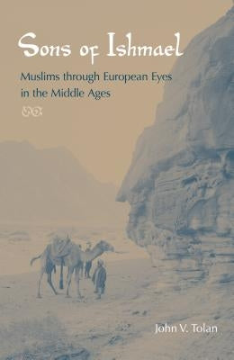 Sons of Ishmael: Muslims Through European Eyes in the Middle Ages by Tolan, John V.