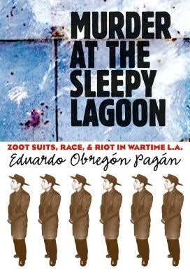 Murder at the Sleepy Lagoon: Zoot Suits, Race, and Riot in Wartime L.A. by Pag&#225;n, Eduardo Obreg&#243;n