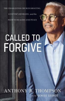 Called to Forgive: The Charleston Church Shooting, a Victim's Husband, and the Path to Healing and Peace by Thompson, Anthony B.
