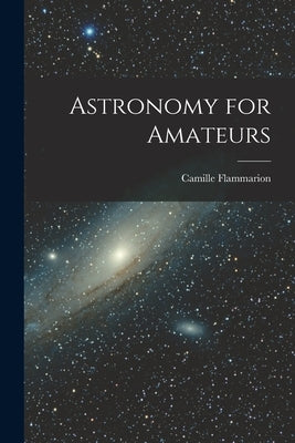 Astronomy for Amateurs by Flammarion, Camille