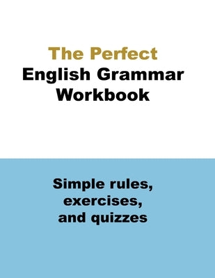 The Perfect English Grammar Workbook Simple rules, exercises, and quizzes: The English Grammar Workbook, 248 pages by English, Ava