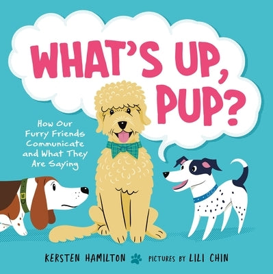 What's Up, Pup?: How Our Furry Friends Communicate and What They Are Saying by Hamilton, Kersten