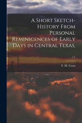 A Short Sketch-history From Personal Reminicences of Early Days in Central Texas; c.1 by Cross, F. M. 1834-