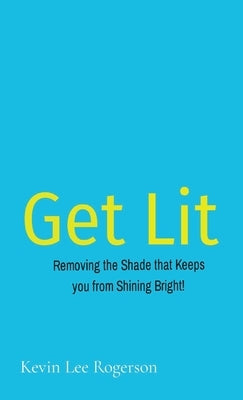 Get Lit: Removing the Shade that Keeps you from Shining Bright! by Rogerson, Kevin Lee