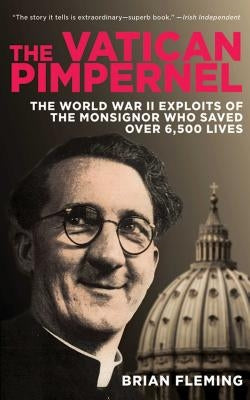 The Vatican Pimpernel: The World War II Exploits of the Monsignor Who Saved Over 6,500 Lives by Fleming, Brian