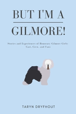 But I'm a Gilmore!: Stories and Experiences of Honorary Gilmore Girls: Cast, Crew, and Fans by Dryfhout, Taryn