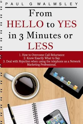 From HELLO To YES in 3 Minutes or LESS: How to Overcome Call Reluctance, Know Exactly What to Say and Deal with Rejection when using the telephone as by Walmsley, Paul G.