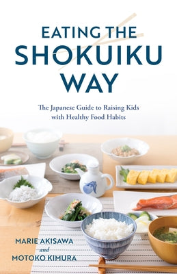 Eating the Shokuiku Way: The Japanese Guide to Raising Kids with Healthy Food Habits by Akisawa, Marie