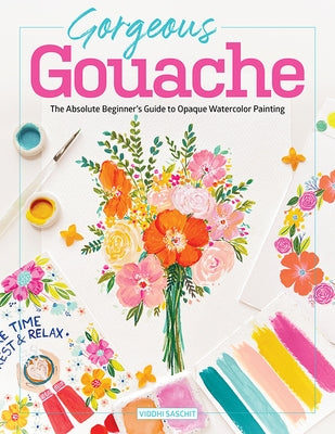 Gorgeous Gouache: The Absolute Beginner's Guide to Opaque Watercolor Painting by Saschit, Viddhi