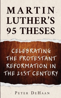 Martin Luther's 95 Theses: Celebrating the Protestant Reformation in the 21st Century by DeHaan, Peter