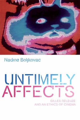 Untimely Affects: Gilles Deleuze and an Ethics of Cinema by Boljkovac, Nadine