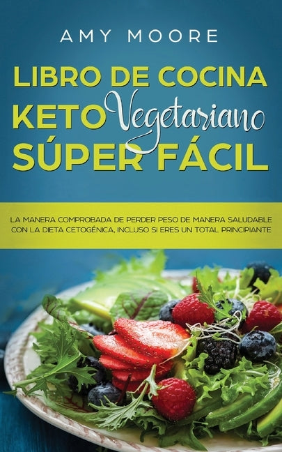 Libro de cocina Keto Vegetariano Súper Fácil: La manera comprobada de perder peso de manera saludable con la dieta cetogénica, incluso si eres un tota by Moore, Amy
