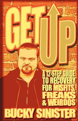 Get Up: A 12-Step Guide to Recovery for Misfits, Freaks, and Weirdos (Addiction Recovery and Al-Anon Self-Help Book) by Sinister, Bucky