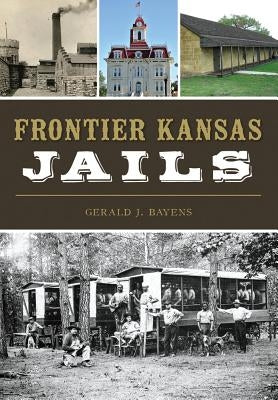 Frontier Kansas Jails by Bayens, Gerald J.