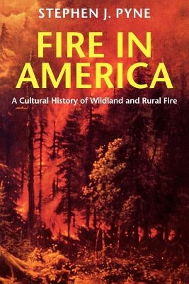 Fire in America: A Cultural History of Wildland and Rural Fire by Pyne, Stephen J.