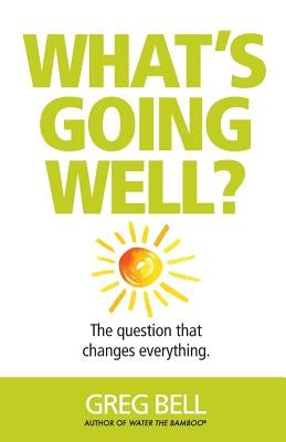 What's Going Well?: The question that changes everything by Bell, Greg