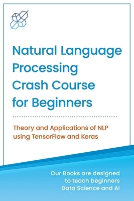 Natural Language Processing Crash Course for Beginners: Theory and Applications of NLP using TensorFlow 2.0 and Keras by Publishing, Ai