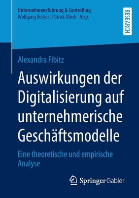 Auswirkungen Der Digitalisierung Auf Unternehmerische Geschäftsmodelle: Eine Theoretische Und Empirische Analyse by Fibitz, Alexandra