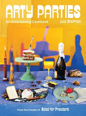 Arty Parties: An Entertaining Cookbook from the Creator of Salad for President by Sherman, Julia