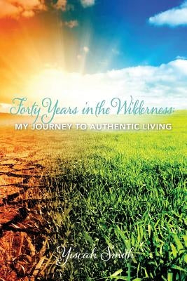 Forty Years in the Wilderness: My Journey to Authentic Living by Smith, Yiscah Sara