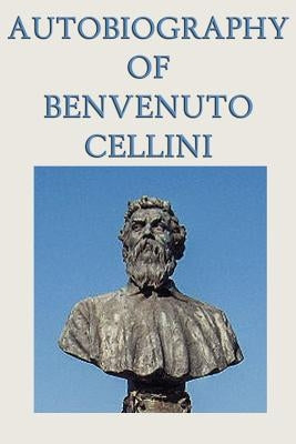 Autobiography of Benvenuto Cellini by Cellini, Benvenuto