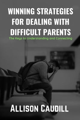 Winning Strategies for Dealing with Difficult Parents: The Keys to Understanding and Connecting by Caudill, Allison