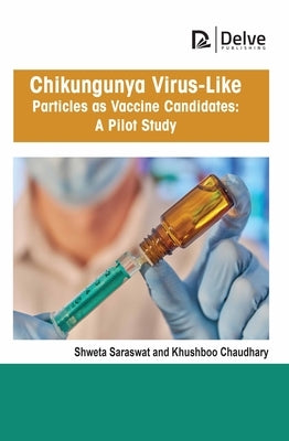 Chikungunya Virus-Like Particles as Vaccine Candidates: A Pilot Study by Saraswat, Shweta