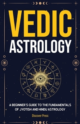 Vedic Astrology: A Beginner's Guide to the Fundamentals of Jyotish and Hindu Astrology by Press, Discover