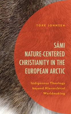 Sámi Nature-Centered Christianity in the European Arctic: Indigenous Theology Beyond Hierarchical Worldmaking by Johnsen, Tore