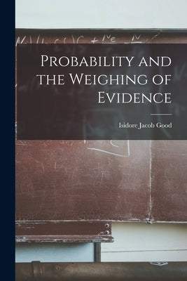 Probability and the Weighing of Evidence by Good, Isidore Jacob