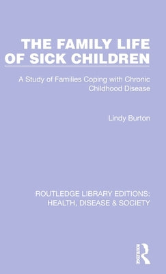 The Family Life of Sick Children: A Study of Families Coping with Chronic Childhood Disease by Burton, Lindy