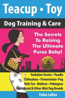 Teacup - Toy Dog Training & Care: The Secrets To Raising The Ultimate Purse Baby! by Larue, Tinka