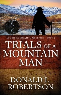 Trials of a Mountain Man: Logan Mountain Man Western Series - Book 2 by Robertson, Donald L.