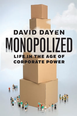 Monopolized: Life in the Age of Corporate Power by Dayen, David